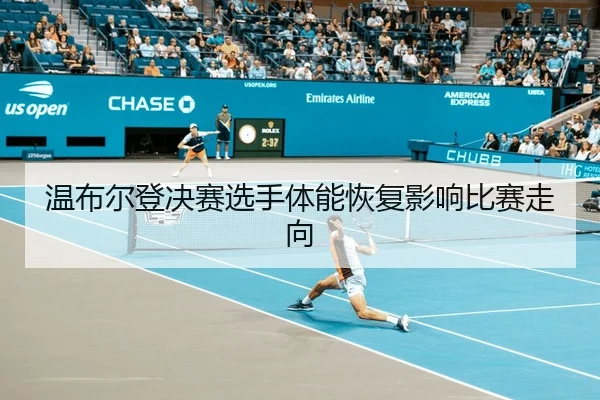 温布尔登决赛选手体能恢复影响比赛走向